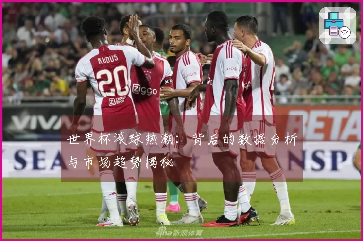 世界杯滚球热潮：背后的数据分析与市场趋势揭秘