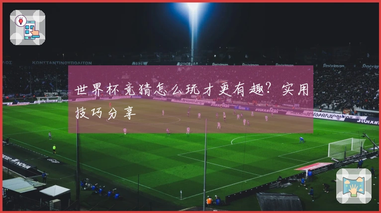 世界杯竞猜怎么玩才更有趣?实用技巧分享