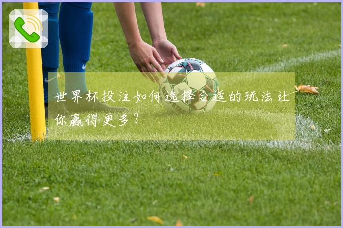 世界杯投注如何选择合适的玩法让你赢得更多？