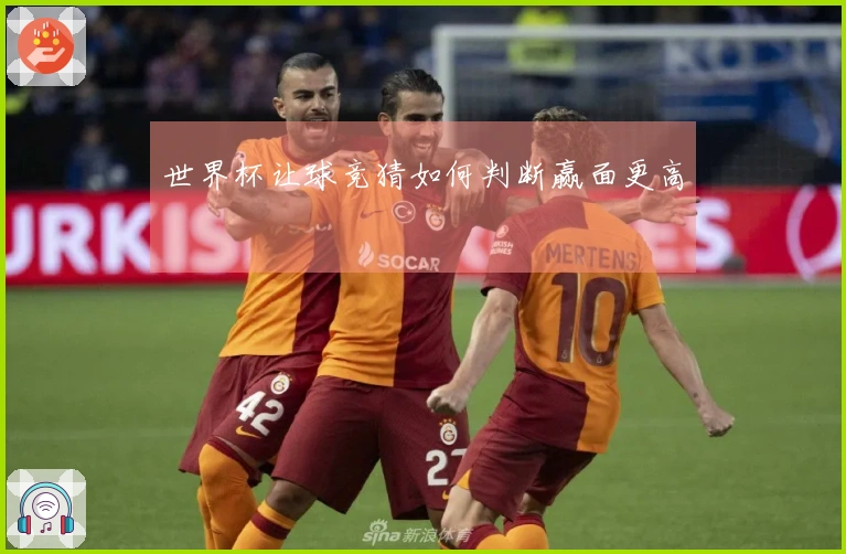世界杯让球竞猜如何判断赢面更高