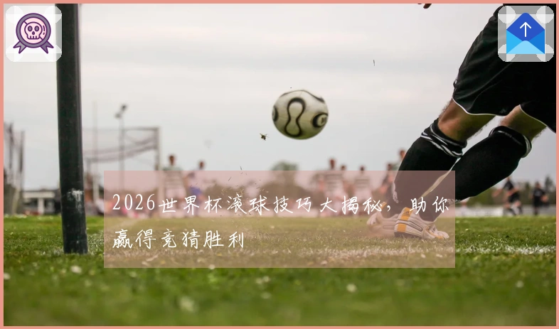2026世界杯滚球技巧大揭秘，助你赢得竞猜胜利