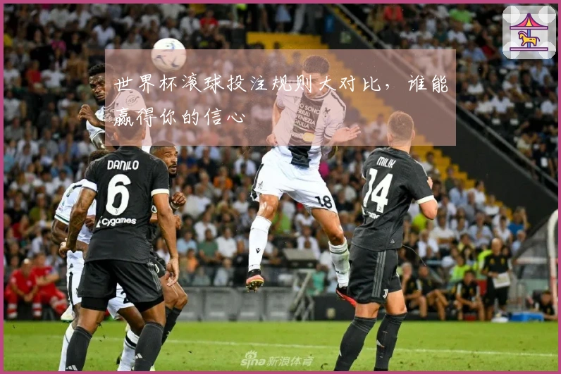 世界杯滚球投注规则大对比，谁能赢得你的信心