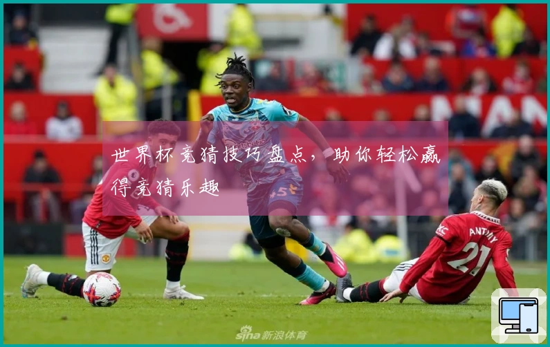 世界杯竞猜技巧盘点，助你轻松赢得竞猜乐趣