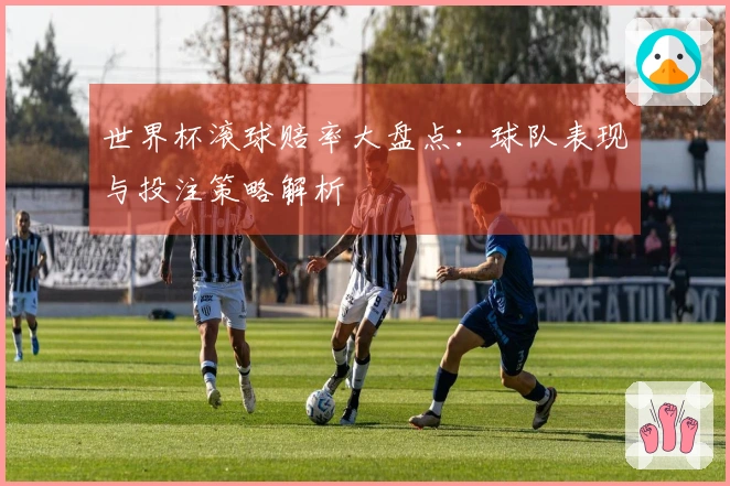 世界杯滚球赔率大盘点：球队表现与投注策略解析