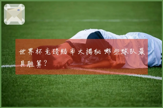 世界杯竞猜赔率大揭秘 哪些球队最具胜算？