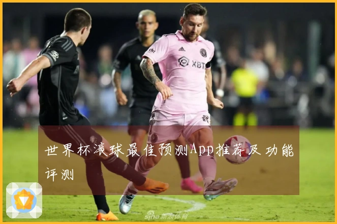 世界杯滚球最佳预测App推荐及功能评测