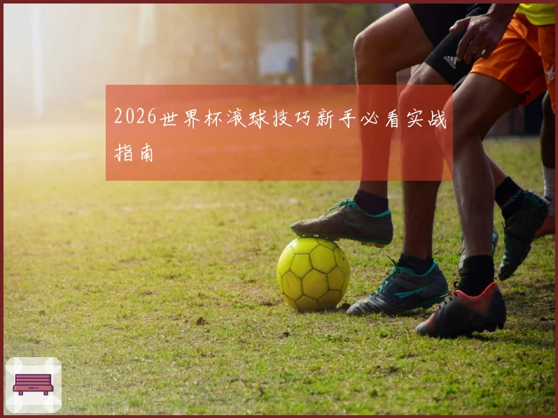 2026世界杯滚球技巧新手必看实战指南