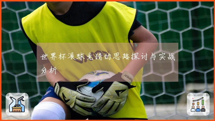 世界杯滚球竞猜的思路探讨与实战分析