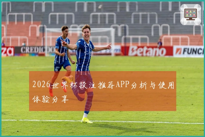 2026世界杯投注推荐APP分析与使用体验分享