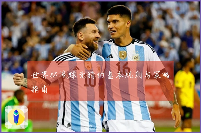 世界杯滚球竞猜的基本规则与策略指南