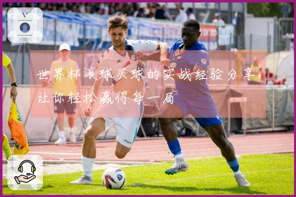 世界杯滚球买球的实战经验分享，让你轻松赢得每一局