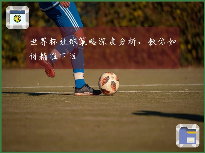 世界杯让球策略深度分析，教你如何精准下注