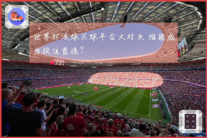 世界杯滚球买球平台大对决 谁能成为投注首选？