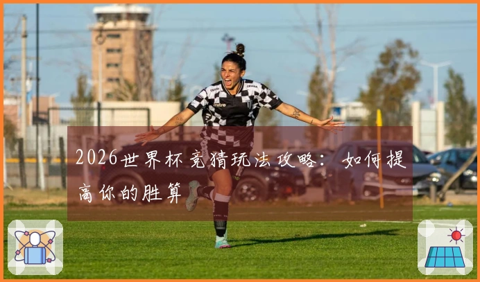 2026世界杯竞猜玩法攻略：如何提高你的胜算