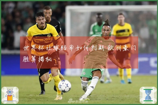 世界杯让球赔率如何判断 欧洲豪门胜算揭秘