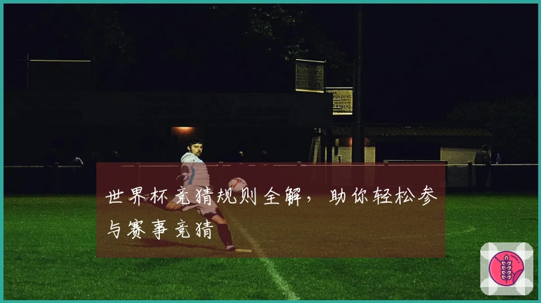世界杯竞猜规则全解，助你轻松参与赛事竞猜
