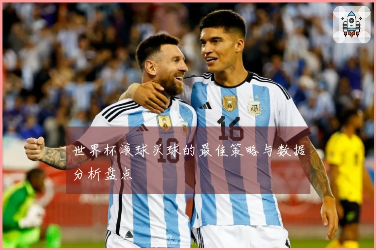 世界杯滚球买球的最佳策略与数据分析盘点