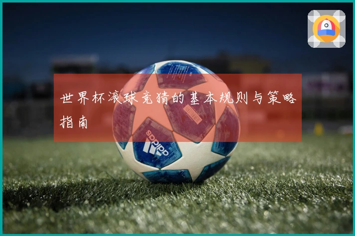 世界杯滚球竞猜的基本规则与策略指南